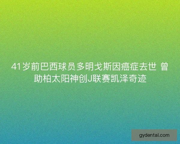 41岁前巴西球员多明戈斯因癌症去世 曾助柏太阳神创J联赛凯泽奇迹 41岁前巴西球员多明戈斯因癌症去世 曾助柏太阳神创J联赛凯泽奇迹