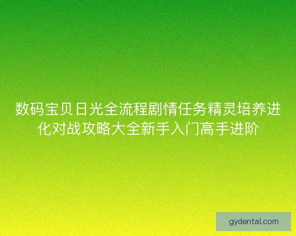 数码宝贝日光全流程剧情任务精灵培养进化对战攻略大全新手入门高手进阶