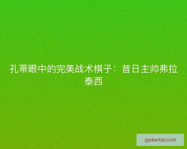孔蒂眼中的完美战术棋子：昔日主帅弗拉泰西