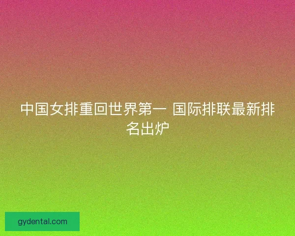 中国女排重回世界第一 国际排联最新排名出炉